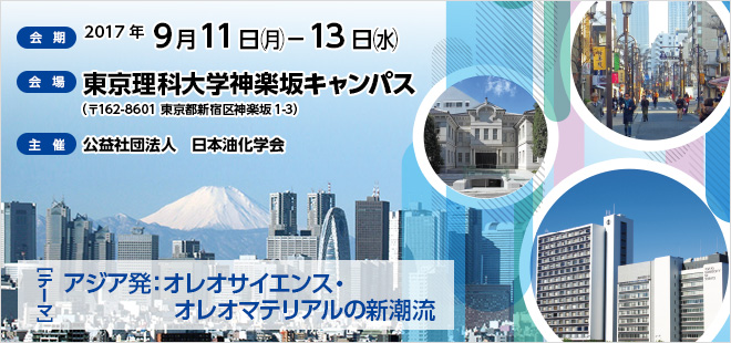 会期：2017年9月11日(月)～13日(水)　会場：東京理科大学（〒162-8601 東京都新宿区神楽坂1-3）　主催：公益社団法人日本油化学会　テーマ：「アジア発：オレオサイエンス・オレオマテリアルの新潮流」