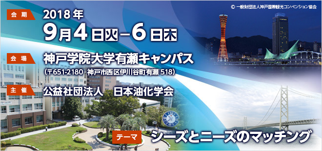 会期：2018年9月4日（火）～6日（木）　会場：神戸学院大学有瀬キャンパス（〒651-2180  神戸市西区伊川谷町有瀬518）　主催：公益社団法人　日本油化学会　テーマ：シーズとニーズのマッチング